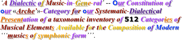 ‘A Dialectic of Music-in-Gene-ral’ -- Our Constitution of our «Arche’»-Category for our Systematic-Dialectical Presentation of a taxonomic inventory of 512 Categories of Musical Elements Available for the Composition of Modern ‘‘‘musics of symphonic form’’’.
